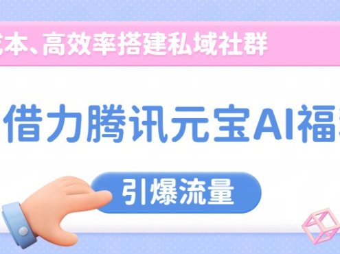 借力腾讯元宝AI福利,零成本、高效率搭建私域社群,引爆流量