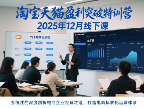 淘宝天猫盈利突破特训营25年12月线下课，系统性的深度剖析电商企业经营之道，打造电商标准化运营体系