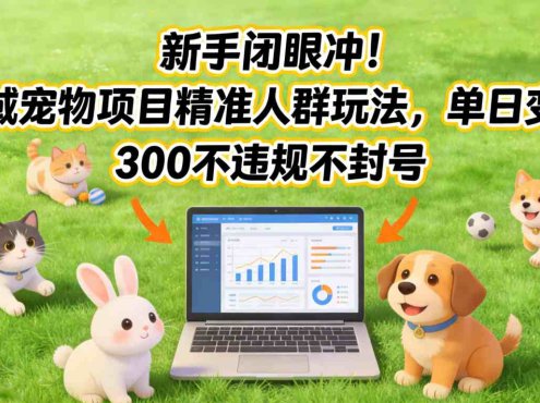 新手闭眼冲!私域宠物项目精准人群玩法,单日变现3张不违规不封号