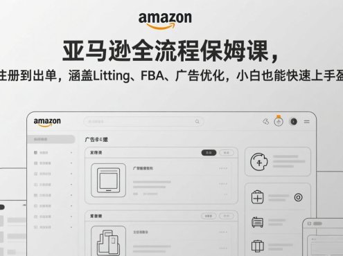 亚马逊全流程保姆课，从注册到出单，涵盖Listing、FBA、广告优化，小白也能快速上手盈利