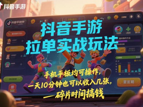 抖音手游拉单实战玩法,手机平板均可操作,一天10分钟也可以收入几张,碎片时间搞钱【揭秘】