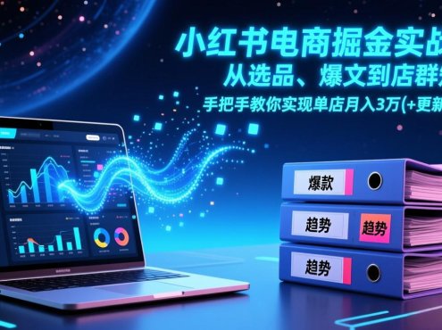 小红书电商掘金实战课,从选品、爆文到店群矩阵,手把手教你实现单店月入3万+(更新26年