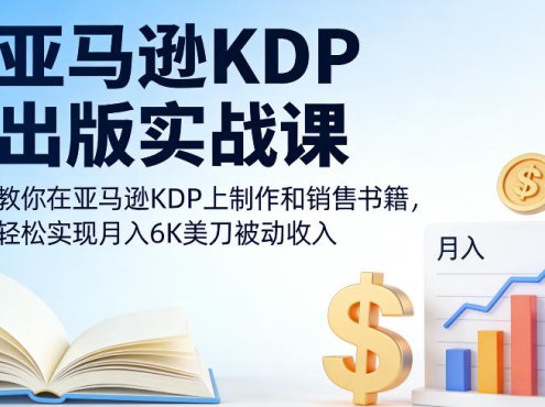 亚马逊KDP出版实战课，教你在亚马逊KDP上制作和销售书籍，轻松实现月入6K美刀被动收入