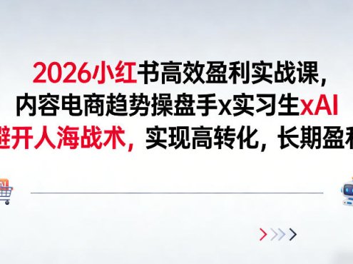 2026小红书高效盈利实战课,内容电商趋势操盘手x实习生xAI,避开人海战术,实现高转化,长期盈利