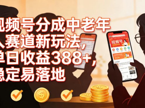 视频号分成中老年人赛道新玩法，单日收益388，稳定易落地