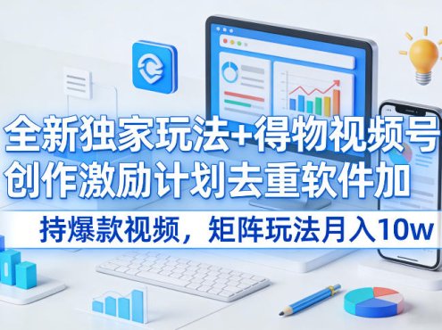 全新独家玩法+得物视频号创作激励计划去重软件加持爆款视频，矩阵玩法月入10w+【揭秘】