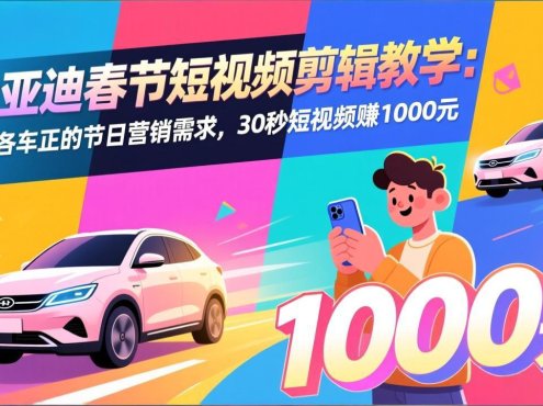 比亚迪春节短视频剪辑教学：适配各车企的节日营销需求，30秒短视频赚1000元