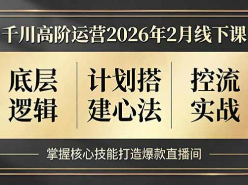 千川高阶运营2026年2月线下课，底层逻辑、计划搭建心法、控流实战，掌握核心技能打造爆款直播间