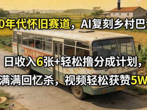 80年代怀旧赛道，AI复刻乡村巴士，日收入6张+轻松撸分成计划，满满回忆杀，视频轻松获赞5W