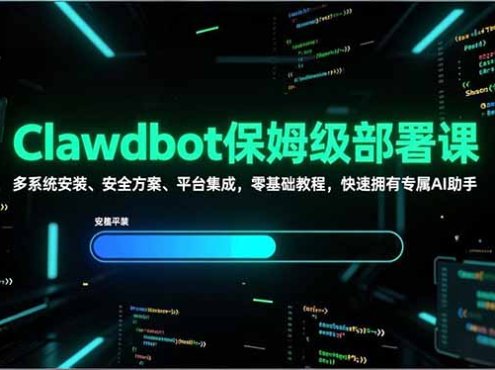 Clawdbot保姆级部署课，多系统安装、安全方案、平台集成，零基础教程，快速拥有专属AI助手