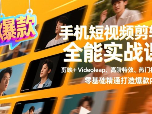 手机短视频剪辑全能实战课，剪映+Videoleap、高阶特效、热门模板，零基础精通打造爆款内容