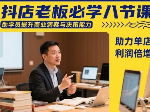 抖店老板必学八节课，助学员提升商业洞察与决策能力，助力单店利润倍增