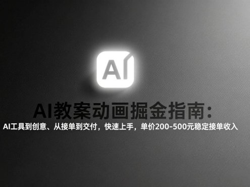 AI教案动画掘金指南：从工具到创意、从接单到交付，快速上手，单价200-500元稳定接单收入