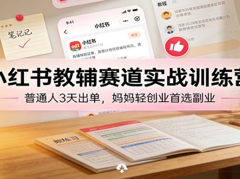 小红书教辅赛道实战训练营：普通人3天出单，妈妈轻创业首选副业