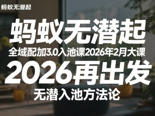 蚂蚁无潜不起全域配抖加3.0入池课2026年2月大课，​2026再出发，无潜入池方法论