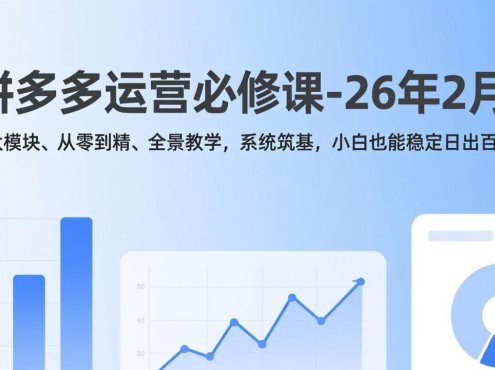 拼多多运营必修课-26年2月，十大模块、从零到精、全景教学，系统筑基，小白也能稳定日出百单