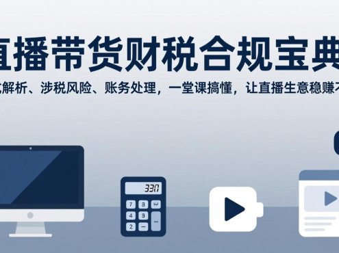 直播带货财税合规宝典：模式解析、涉税风险、账务处理，一堂课搞懂，让直播生意稳赚不赔