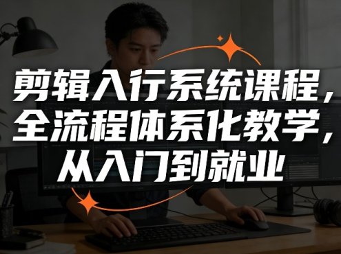 剪辑入行系统课程，全流程体系化教学，从入门到就业