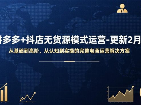 拼多多+抖店无货源模式运营-更新2月：从基础到高阶、从认知到实操的完整电商运营解决方案