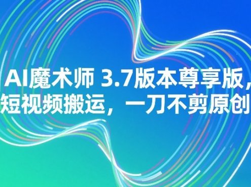 AI魔术师3.7版本尊享版，短视频搬运，一刀不剪原创