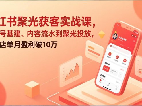 小红书聚光获客实战课，从账号基建、内容流水到聚光投放，实体店单月盈利破10万