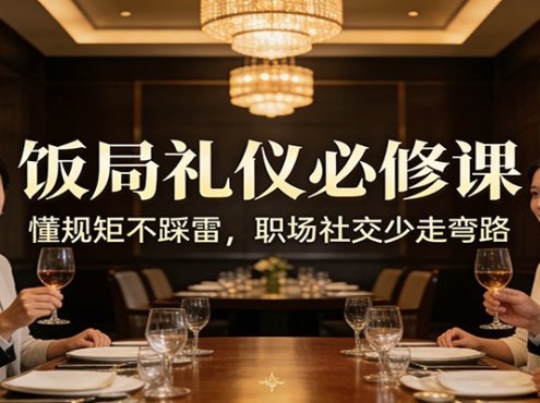 公众号收费文章：《饭局礼仪必修课：懂规矩不踩雷，职场社交少走弯路》