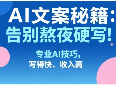 AI文案秘籍：告别熬夜硬写！专业AI技巧，写得快、收入高