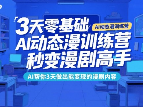 3天零基础AI动态漫训练营，秒变漫剧高手，AI帮你3天做出能变现的漫剧内容