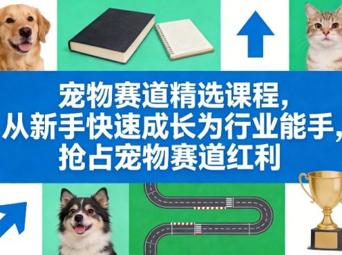 宠物赛道精选课程，从新手快速成长为行业能手，抢占宠物赛道红利