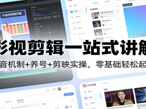 影视剪辑一站式讲解：抖音机制+养号+剪映实操，零基础轻松起号