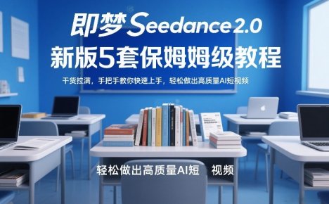 即梦Seedance2.0新版5套保姆级教程，干货拉满，手把手教你快速上手，轻松做出高质量AI短视频