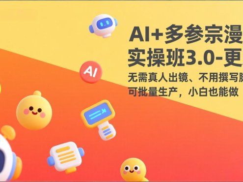 AI+多参宗漫剧实操班3.0-更新：无需真人出镜、不用撰写脚本、可批量生产，小白也能做