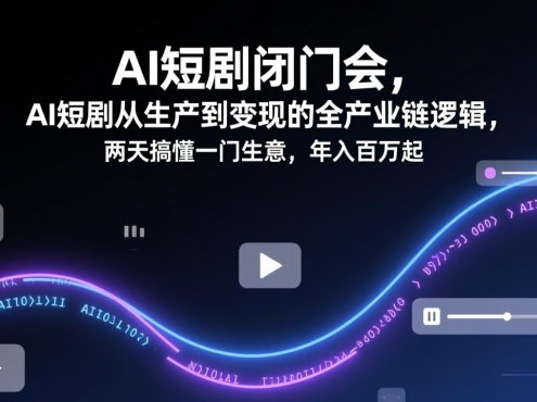 AI短剧闭门会,AI短剧从生产到变现的全产业链逻辑,两天搞懂一门生意,年入百万起