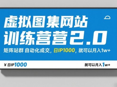 虚拟图集网站训练营2.0,矩阵站群自动化成交,日IP1000,就可以月入1w+