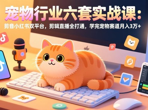 宠物行业六套实战课:抖音小红书双平台,剪辑直播全打通,学完宠物赛道月入3万+