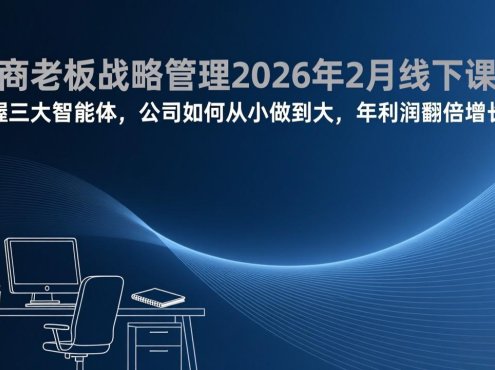 电商老板战略管理2026年2月线下课，掌握三大智能体，公司如何从小做到大，年利润翻倍增长