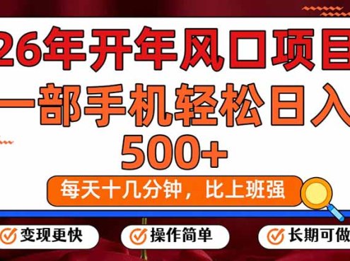 26年开年项目，每天十几分钟，一部手机稳稳日入500+，长期稳定可做