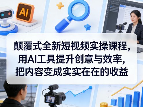 颠覆式全新短视频实操课程，用AI工具提升创意与效率，把内容变成实实在在的收益