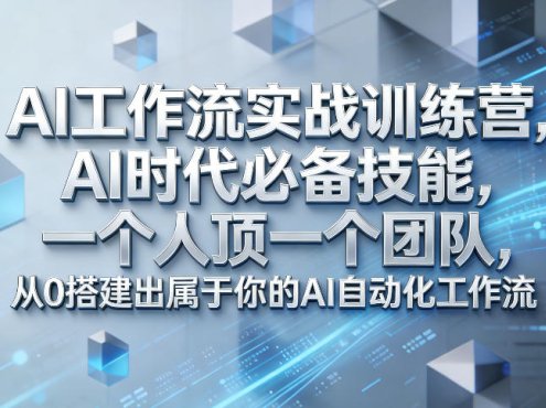 Ai工作流实战训练营,AI时代必备技能,一个人顶一个团队,从0搭建出属于你的AI自动化工作流