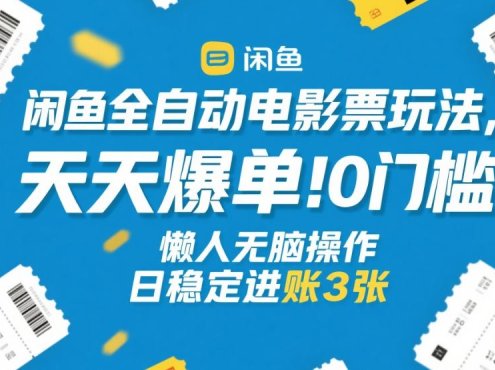 闲鱼全自动电影票玩法，天天爆单，0门槛，懒人无脑操作，日稳定进账3张+【揭秘】