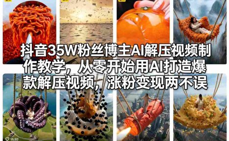 抖音35W粉丝博主AI解压视频制作教学,从零开始用AI打造爆款解压视频,涨粉变现两不误