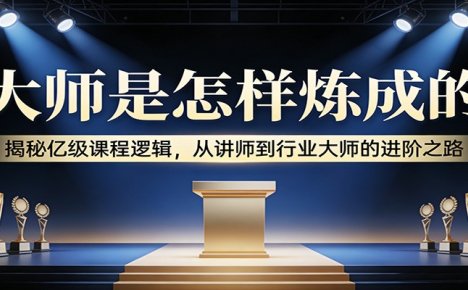 大师是怎样炼成的:揭秘亿级课程逻辑,从讲师到行业大师的进阶之路