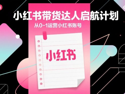 小红书带货达人启航计划,从0-1运营小红书账号