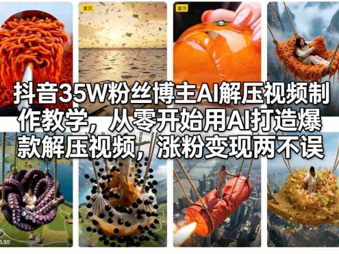 抖音35W粉丝博主AI解压视频制作教学,从零开始用AI打造爆款解压视频,涨粉变现两不误