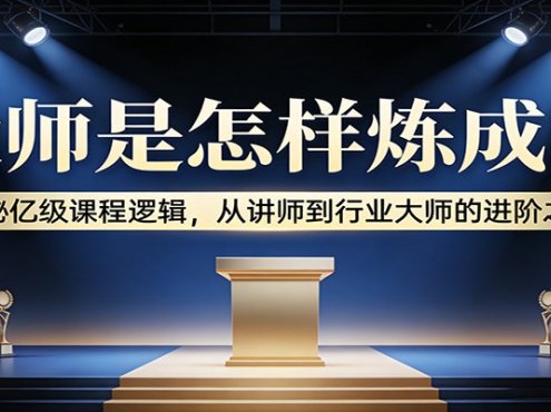 大师是怎样炼成的:揭秘亿级课程逻辑,从讲师到行业大师的进阶之路