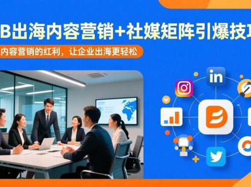 B2B出海内容营销+社媒矩阵引爆技巧:抓住内容营销的红利,让企业出海更轻松