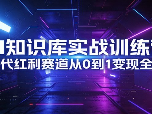 AI知识库实战训练营:AI时代红利赛道从0到1变现全流程