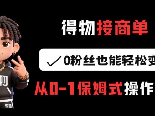 得物接商单,0粉丝也能轻松变现,从0-1保姆式操作流程