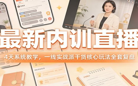 最新内训直播,4天系统教学,一线实战派干货核心玩法全套复盘