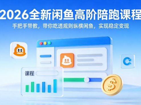 2026全新闲鱼高阶陪跑课程,手把手带教,带你吃透规则纵横闲鱼,实现稳定变现
